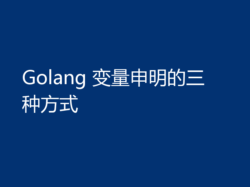 Golang 变量申明的三种方式