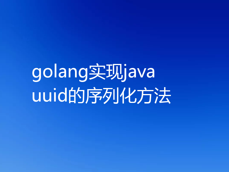 golang实现java uuid的序列化方法
