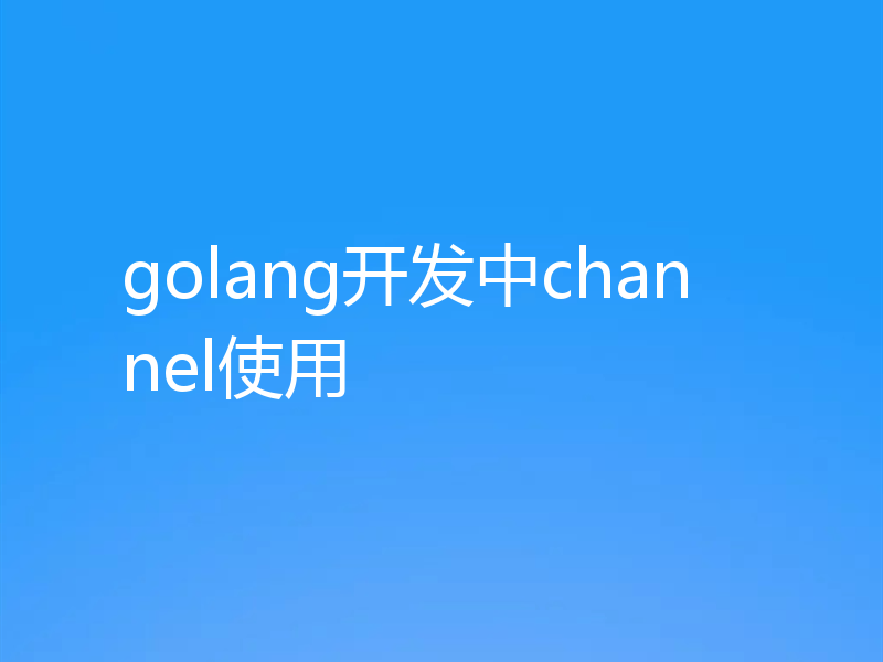 golang开发中channel使用