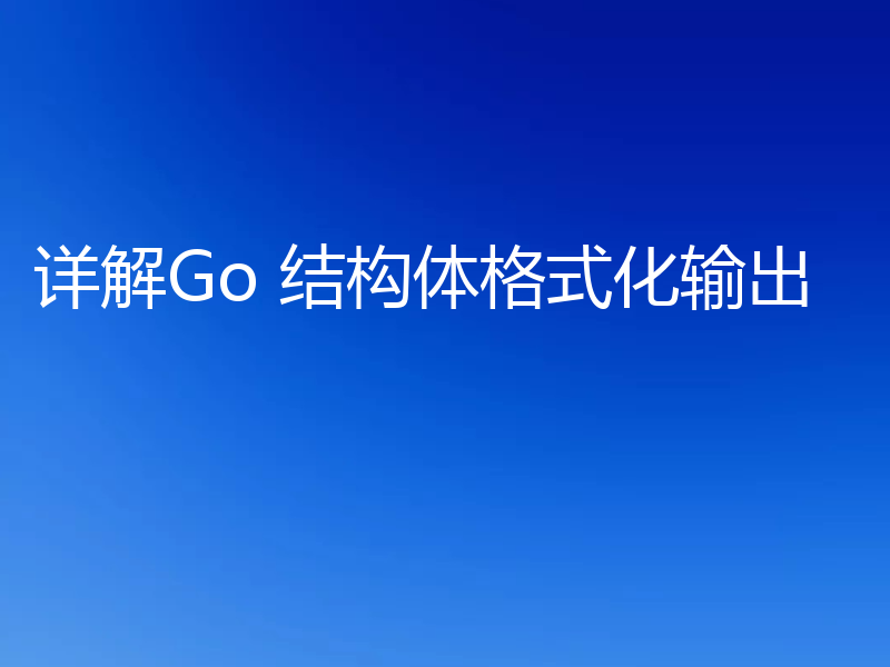 详解Go 结构体格式化输出