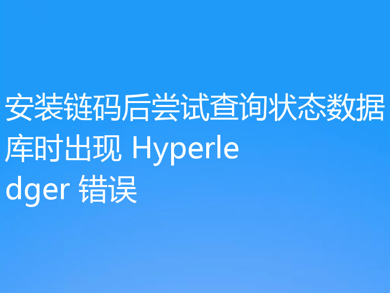 安装链码后尝试查询状态数据库时出现 Hyperledger 错误