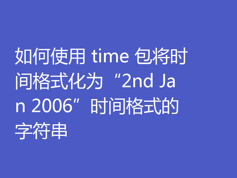 如何使用 time 包将时间格式化为“2nd Jan 2006”时间格式的字符串