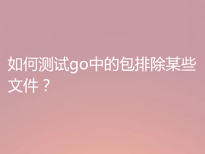 如何测试go中的包排除某些文件？