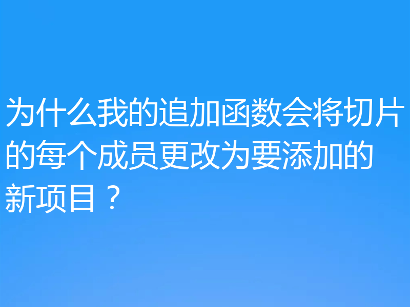 为什么我的追加函数会将切片的每个成员更改为要添加的新项目？