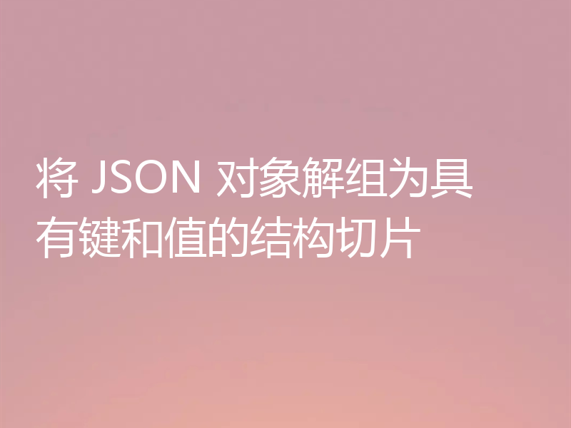 将 JSON 对象解组为具有键和值的结构切片