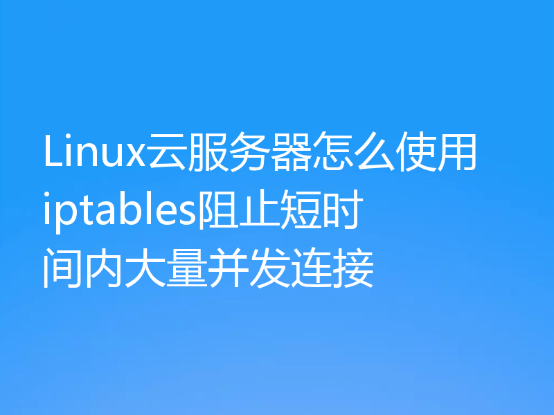 Linux云服务器怎么使用iptables阻止短时间内大量并发连接