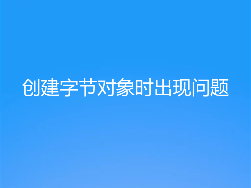 创建字节对象时出现问题
