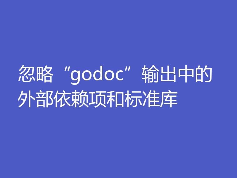 忽略“godoc”输出中的外部依赖项和标准库