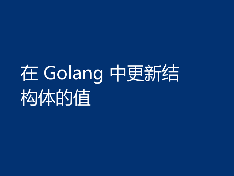在 Golang 中更新结构体的值