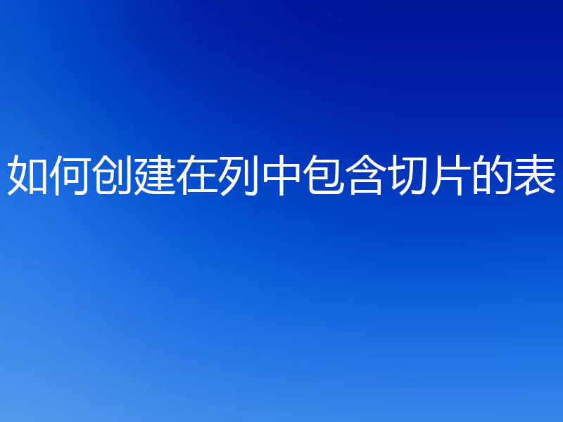 如何创建在列中包含切片的表