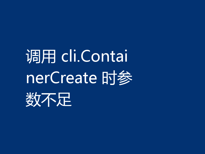 调用 cli.ContainerCreate 时参数不足