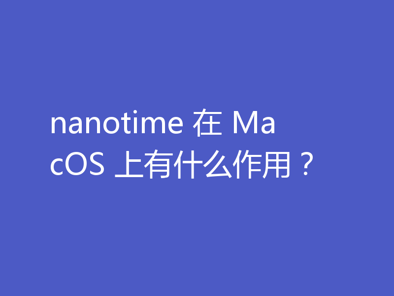 nanotime 在 MacOS 上有什么作用？
