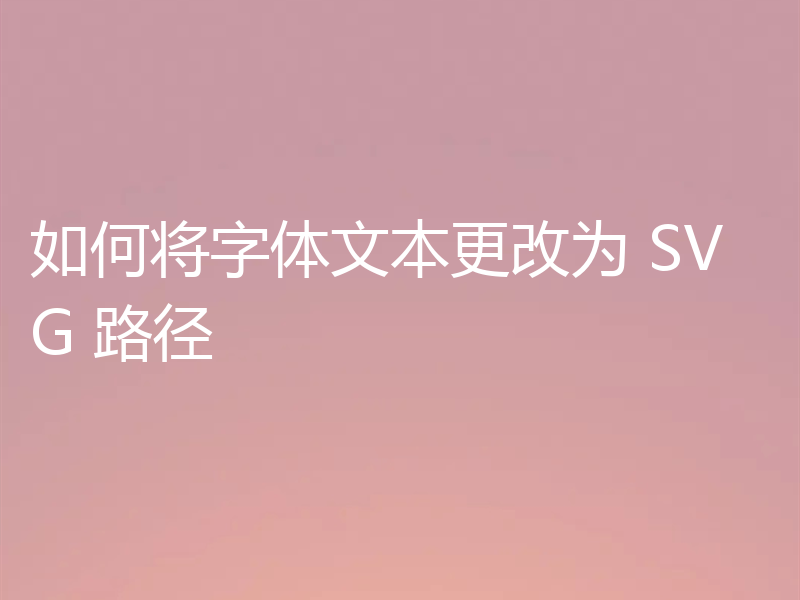如何将字体文本更改为 SVG 路径