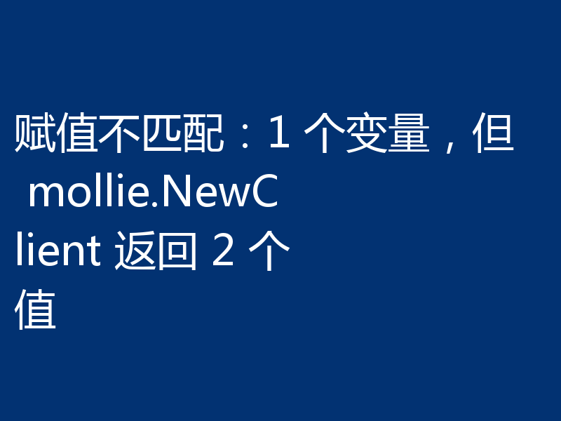 赋值不匹配：1 个变量，但 mollie.NewClient 返回 2 个值