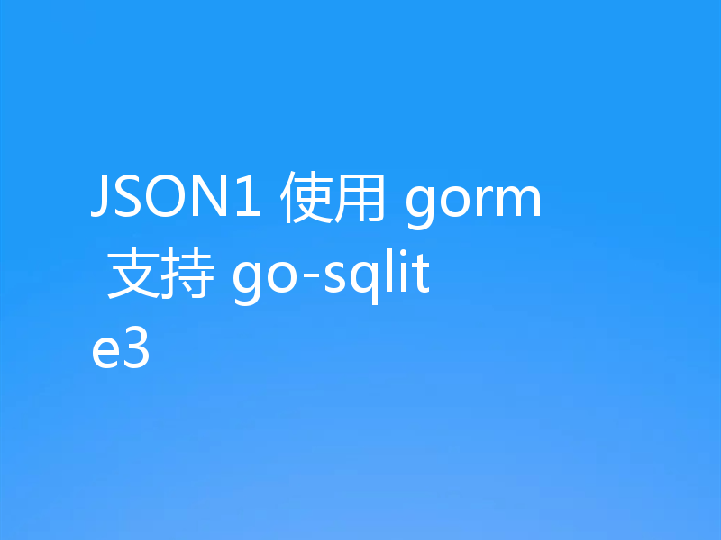 JSON1 使用 gorm 支持 go-sqlite3