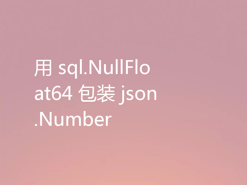 用 sql.NullFloat64 包装 json.Number