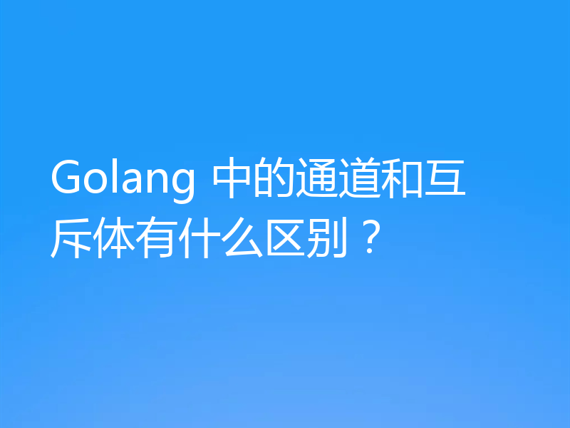 Golang 中的通道和互斥体有什么区别？