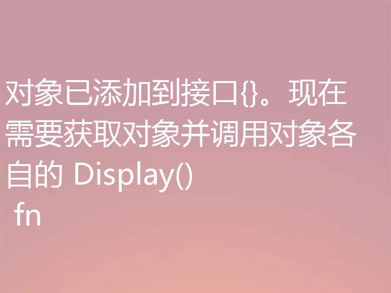 对象已添加到接口{}。现在需要获取对象并调用对象各自的 Display() fn