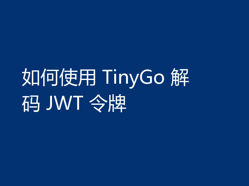 如何使用 TinyGo 解码 JWT 令牌