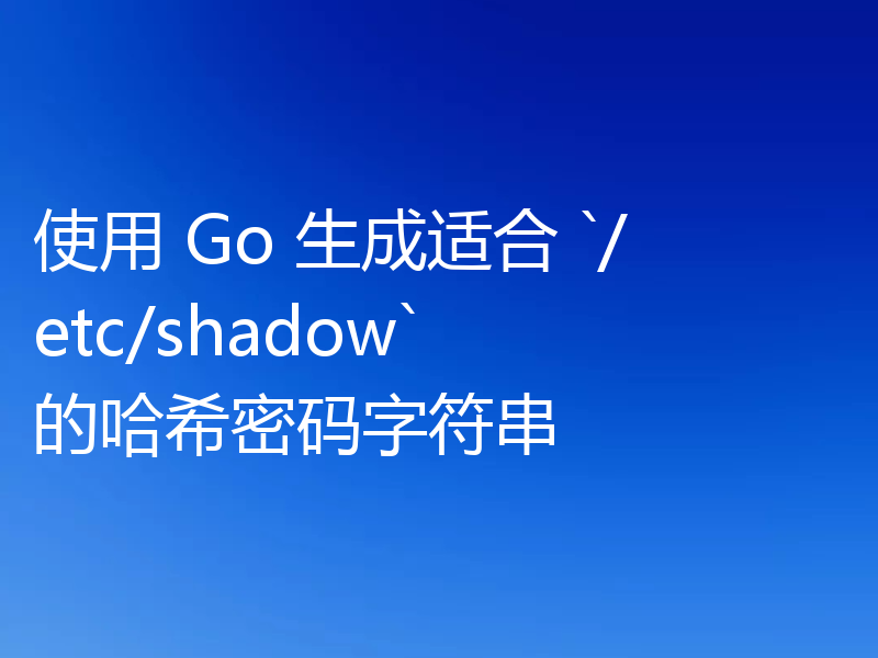 使用 Go 生成适合 `/etc/shadow` 的哈希密码字符串