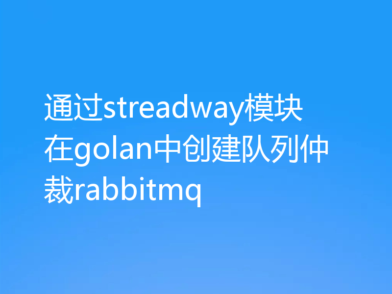 通过streadway模块在golan中创建队列仲裁rabbitmq