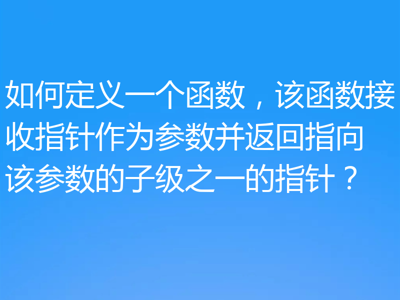如何定义一个函数，该函数接收指针作为参数并返回指向该参数的子级之一的指针？