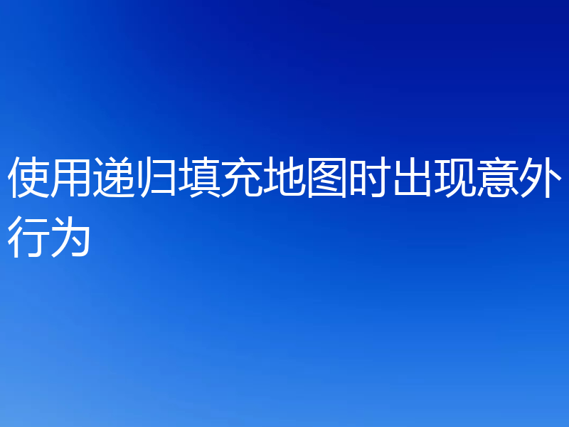 使用递归填充地图时出现意外行为