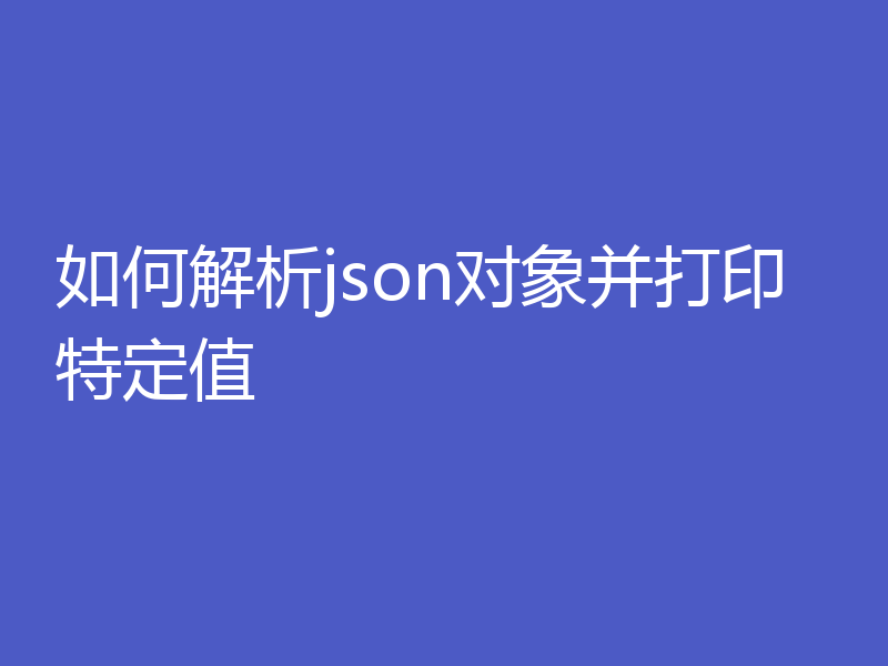 如何解析json对象并打印特定值