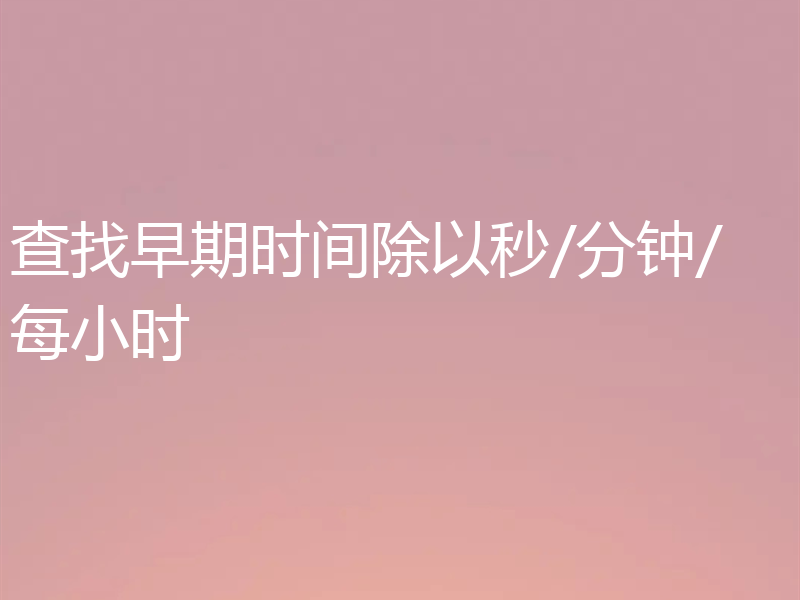 查找早期时间除以秒/分钟/每小时