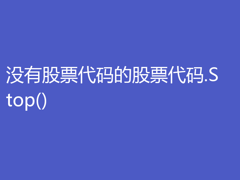 没有股票代码的股票代码.Stop()