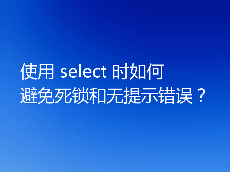 使用 select 时如何避免死锁和无提示错误？