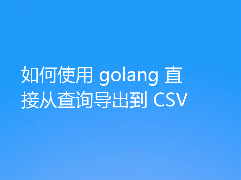 如何使用 golang 直接从查询导出到 CSV