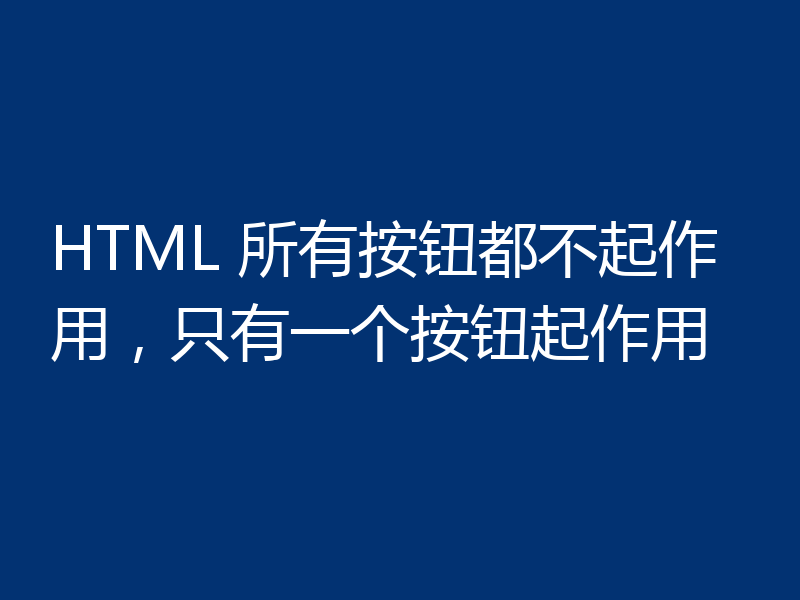 HTML 所有按钮都不起作用，只有一个按钮起作用