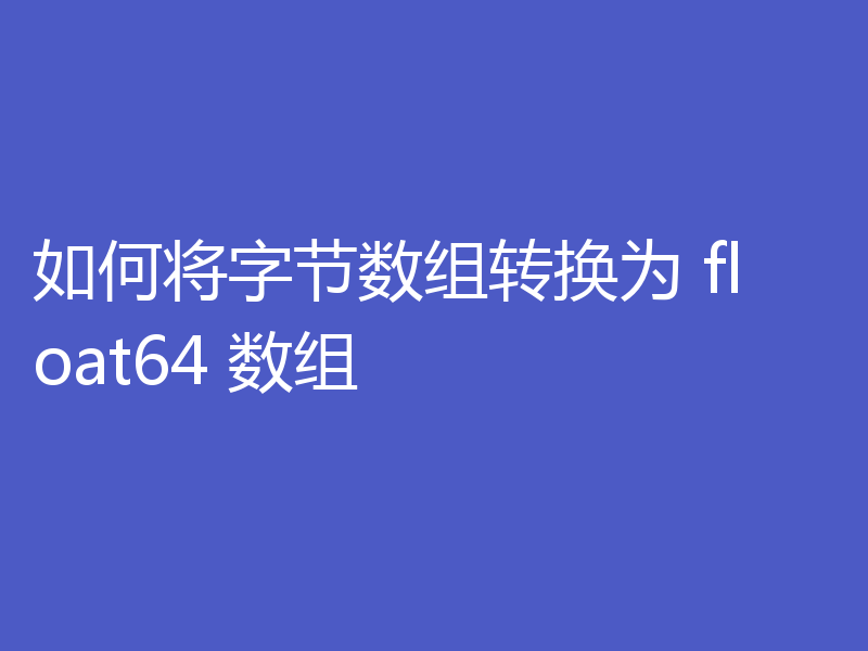 如何将字节数组转换为 float64 数组