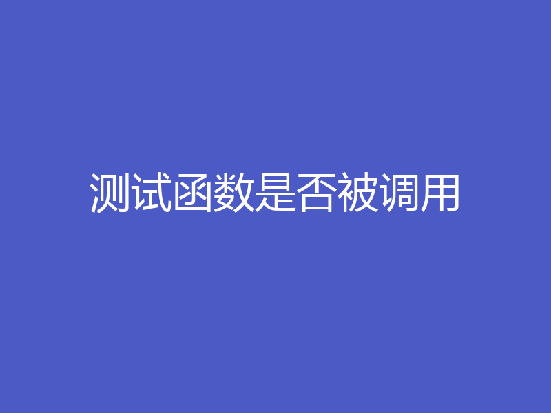 测试函数是否被调用