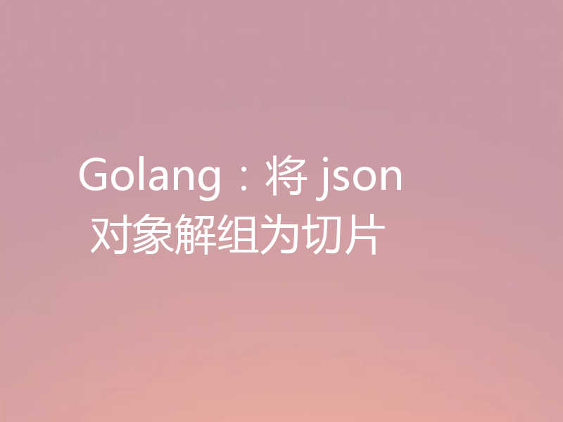 Golang：将 json 对象解组为切片