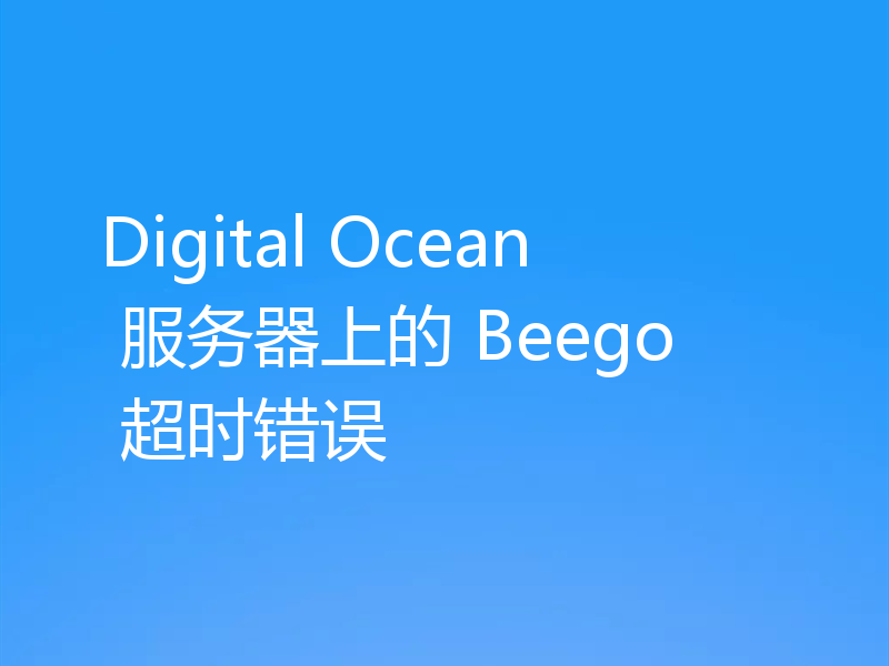 Digital Ocean 服务器上的 Beego 超时错误