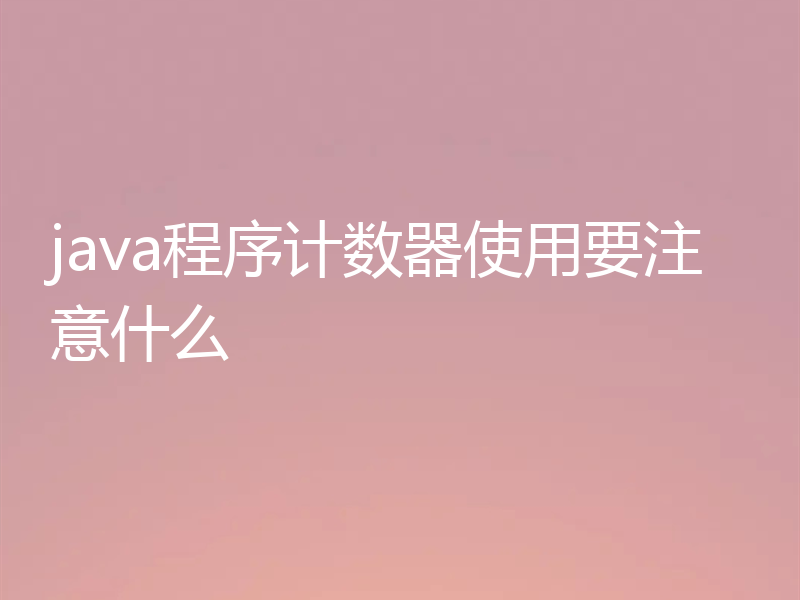 java程序计数器使用要注意什么