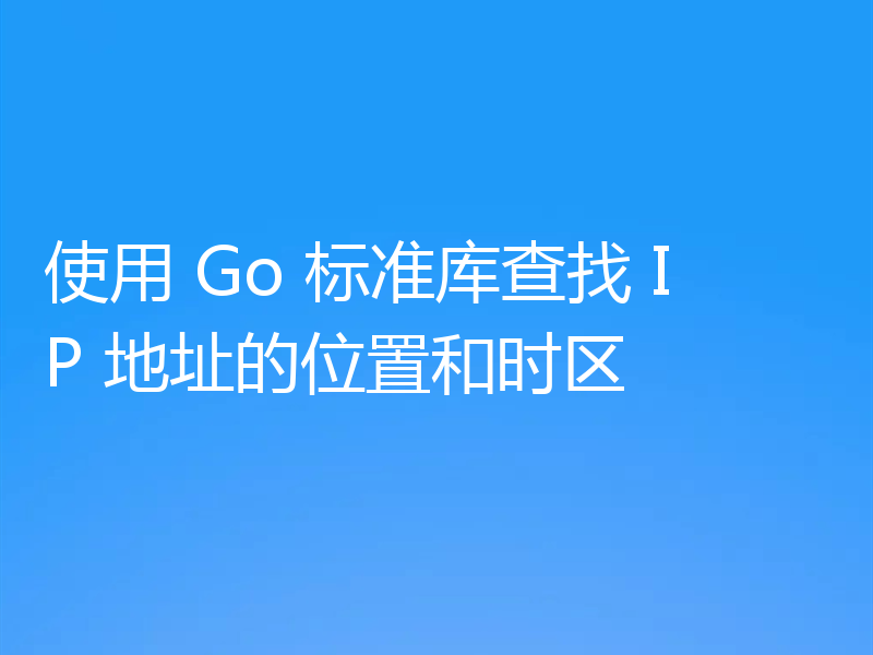 使用 Go 标准库查找 IP 地址的位置和时区