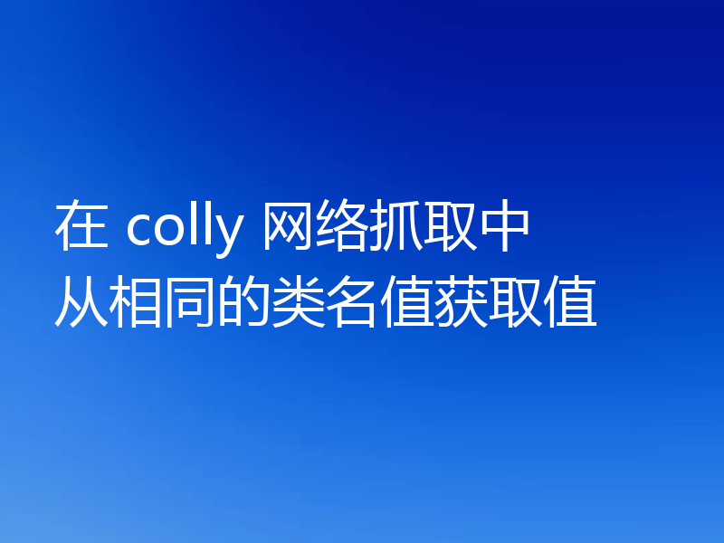 在 colly 网络抓取中从相同的类名值获取值