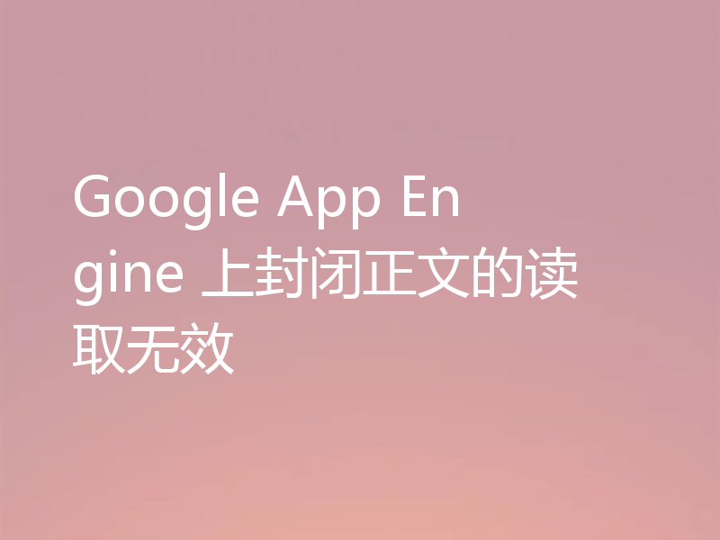 Google App Engine 上封闭正文的读取无效
