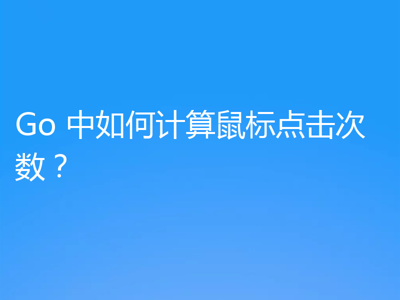 Go 中如何计算鼠标点击次数？