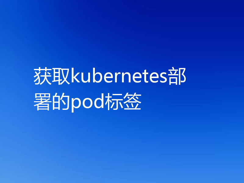 获取kubernetes部署的pod标签