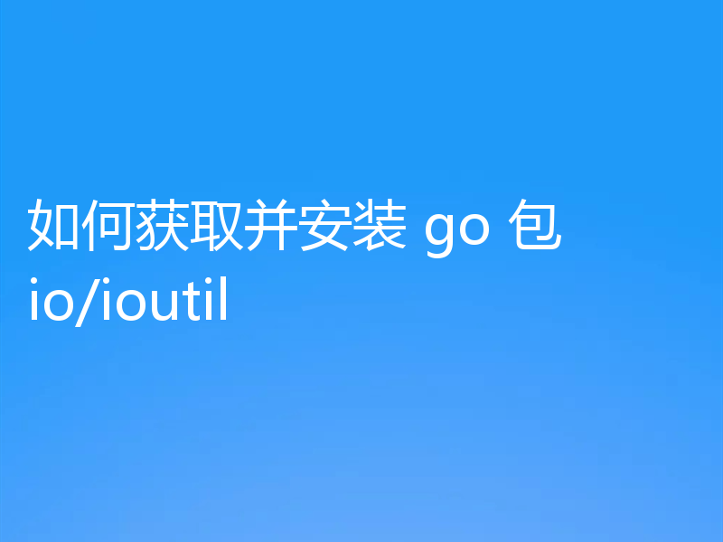 如何获取并安装 go 包 io/ioutil