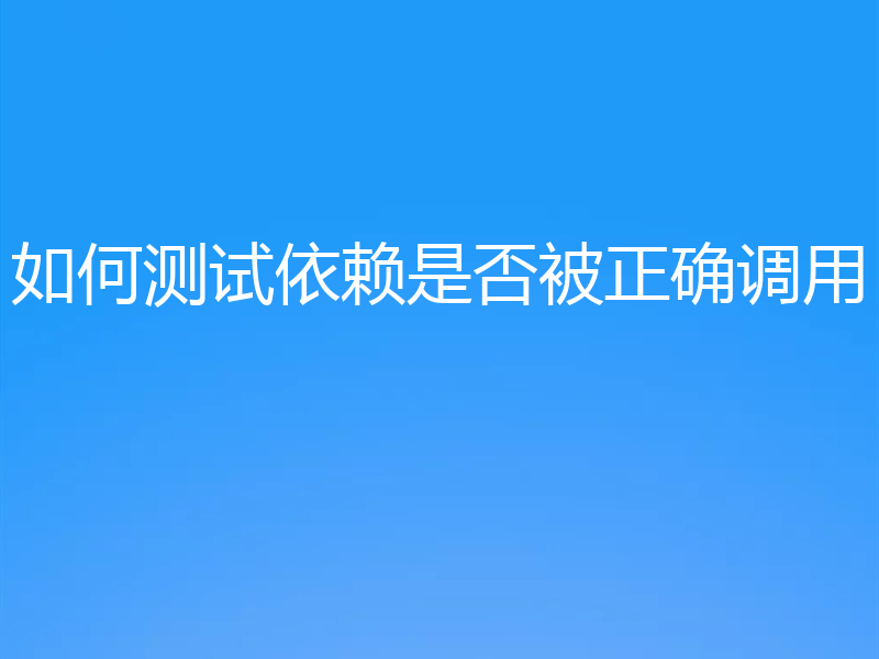 如何测试依赖是否被正确调用