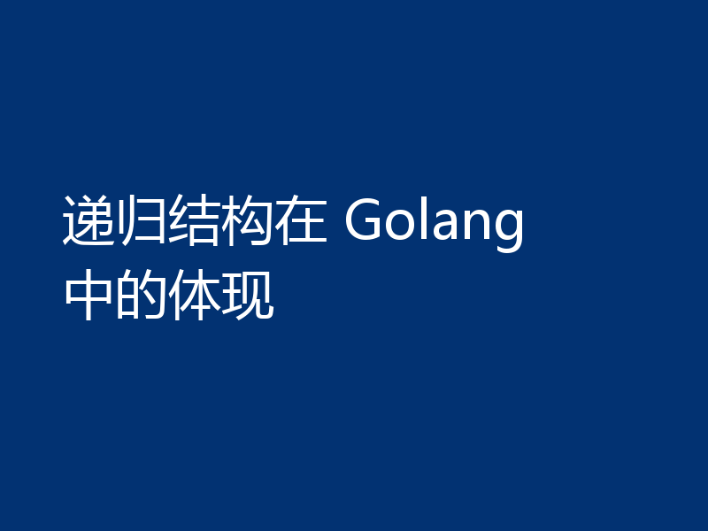 递归结构在 Golang 中的体现