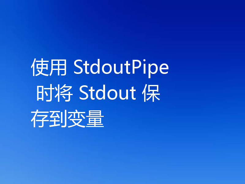 使用 StdoutPipe 时将 Stdout 保存到变量