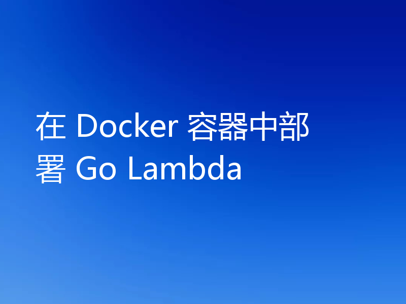 在 Docker 容器中部署 Go Lambda