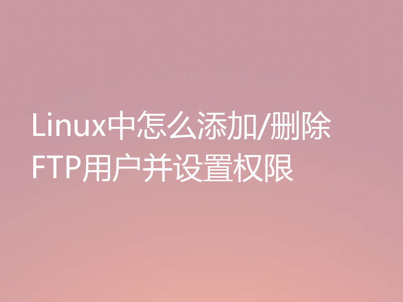 Linux中怎么添加/删除FTP用户并设置权限