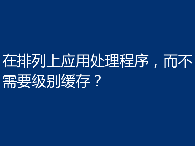 在排列上应用处理程序，而不需要级别缓存？